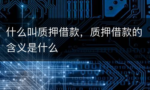 什么叫质押借款，质押借款的含义是什么