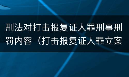 刑法对打击报复证人罪刑事刑罚内容（打击报复证人罪立案标准）