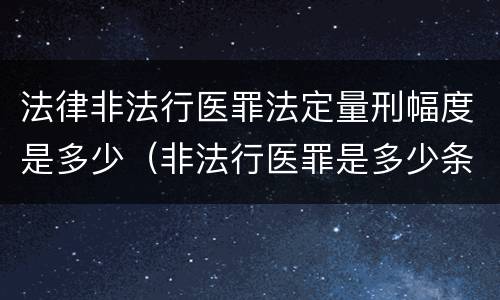 法律非法行医罪法定量刑幅度是多少（非法行医罪是多少条）
