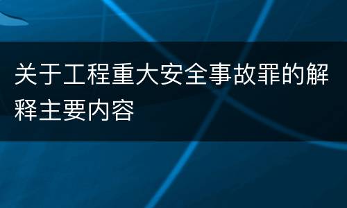 关于工程重大安全事故罪的解释主要内容 关于工程重大安全事故罪的解释主要内容