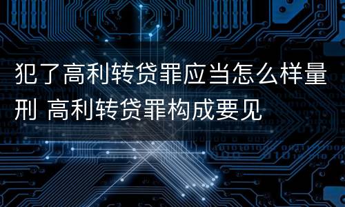 犯了高利转贷罪应当怎么样量刑 高利转贷罪构成要见