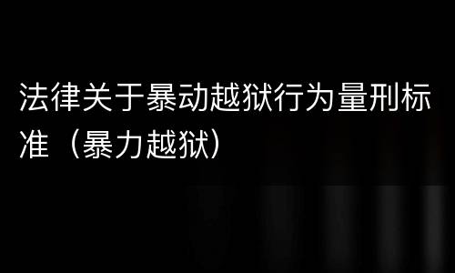 法律关于暴动越狱行为量刑标准（暴力越狱）