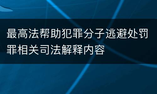 最高法帮助犯罪分子逃避处罚罪相关司法解释内容