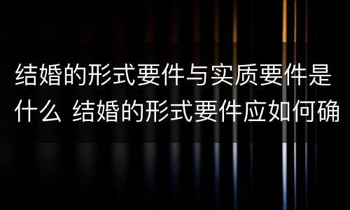 结婚的形式要件与实质要件是什么 结婚的形式要件应如何确定