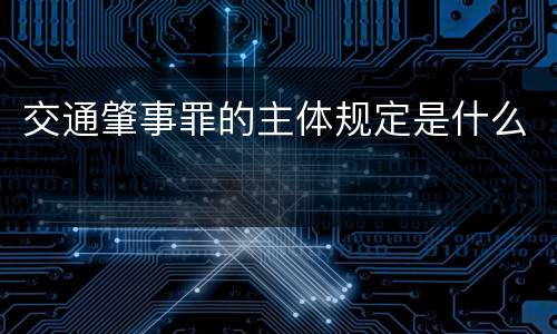 交通肇事罪的主体规定是什么