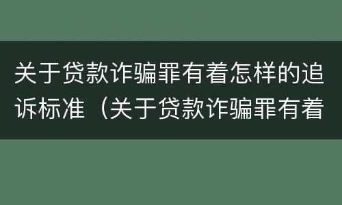 关于贷款诈骗罪有着怎样的追诉标准（关于贷款诈骗罪有着怎样的追诉标准和规定）