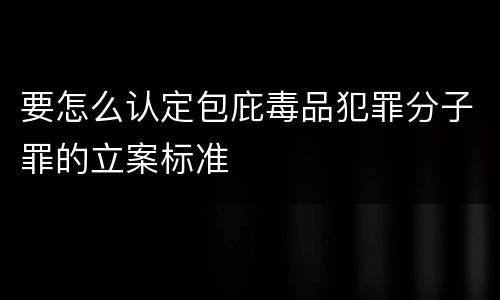 要怎么认定包庇毒品犯罪分子罪的立案标准