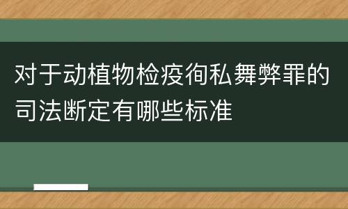 对于动植物检疫徇私舞弊罪的司法断定有哪些标准