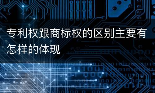 专利权跟商标权的区别主要有怎样的体现
