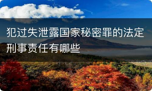 犯过失泄露国家秘密罪的法定刑事责任有哪些
