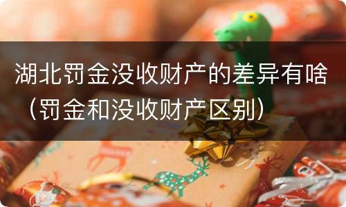 湖北罚金没收财产的差异有啥（罚金和没收财产区别）