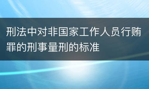 刑法中对非国家工作人员行贿罪的刑事量刑的标准