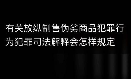 有关放纵制售伪劣商品犯罪行为犯罪司法解释会怎样规定