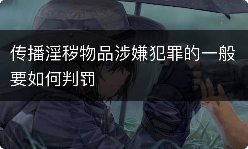 传播淫秽物品涉嫌犯罪的一般要如何判罚