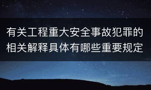 有关工程重大安全事故犯罪的相关解释具体有哪些重要规定