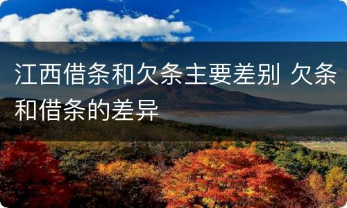 江西借条和欠条主要差别 欠条和借条的差异
