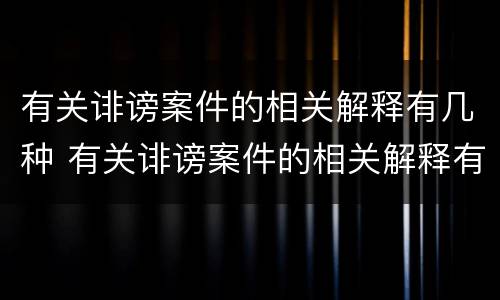 有关诽谤案件的相关解释有几种 有关诽谤案件的相关解释有几种类型