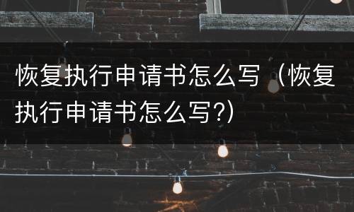 恢复执行申请书怎么写（恢复执行申请书怎么写?）