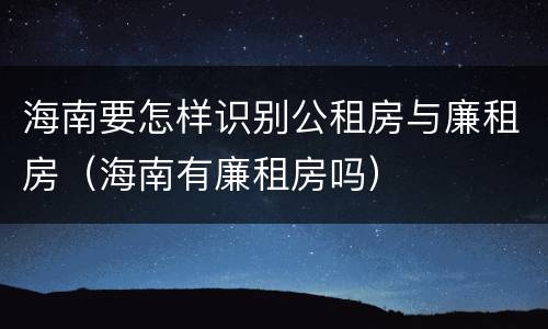 海南要怎样识别公租房与廉租房（海南有廉租房吗）