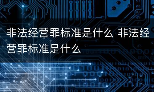 非法经营罪标准是什么 非法经营罪标准是什么