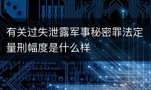 有关过失泄露军事秘密罪法定量刑幅度是什么样