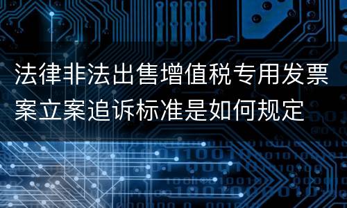 法律非法出售增值税专用发票案立案追诉标准是如何规定