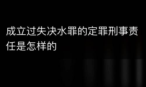 成立过失决水罪的定罪刑事责任是怎样的