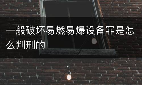 一般破坏易燃易爆设备罪是怎么判刑的