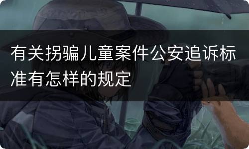 有关拐骗儿童案件公安追诉标准有怎样的规定
