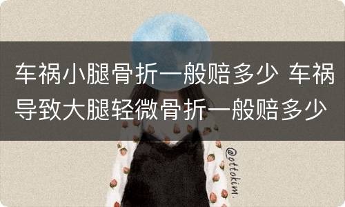 车祸小腿骨折一般赔多少 车祸导致大腿轻微骨折一般赔多少钱