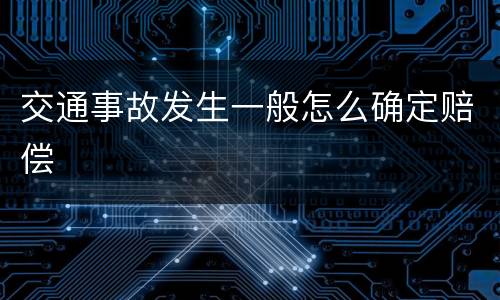 交通事故发生一般怎么确定赔偿