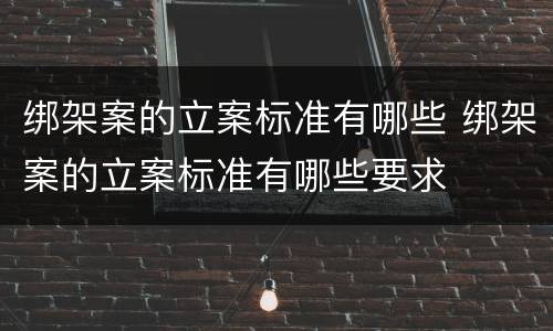 绑架案的立案标准有哪些 绑架案的立案标准有哪些要求