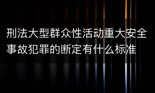 刑法大型群众性活动重大安全事故犯罪的断定有什么标准