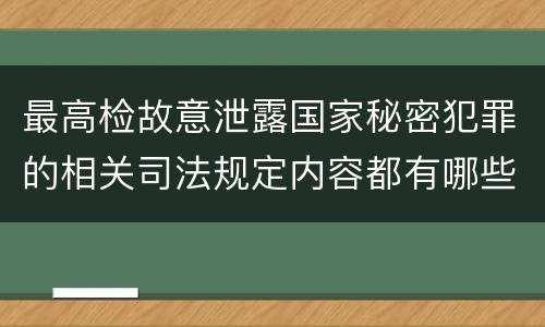 最高检故意泄露国家秘密犯罪的相关司法规定内容都有哪些