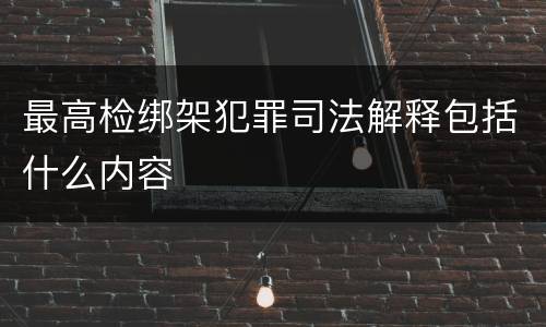 最高检绑架犯罪司法解释包括什么内容