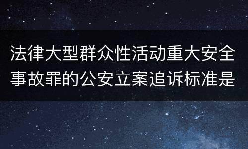 法律大型群众性活动重大安全事故罪的公安立案追诉标准是如何规定