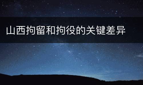 山西拘留和拘役的关键差异