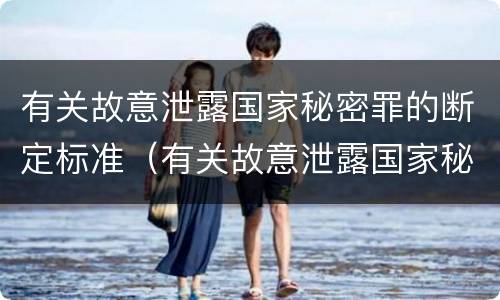 有关故意泄露国家秘密罪的断定标准（有关故意泄露国家秘密罪的断定标准是）