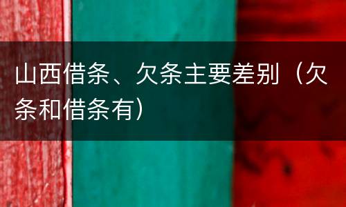 山西借条、欠条主要差别（欠条和借条有）