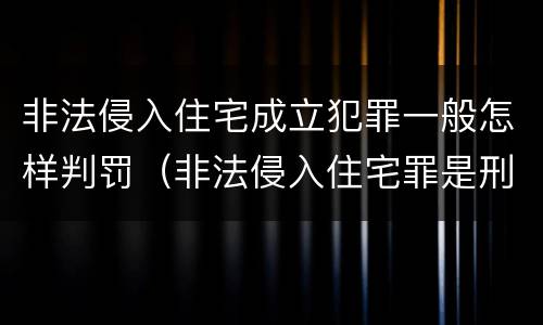 非法侵入住宅成立犯罪一般怎样判罚（非法侵入住宅罪是刑事案件吗）
