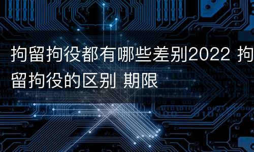 拘留拘役都有哪些差别2022 拘留拘役的区别 期限