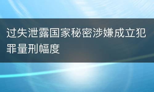 过失泄露国家秘密涉嫌成立犯罪量刑幅度