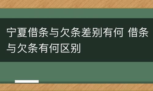 宁夏借条与欠条差别有何 借条与欠条有何区别