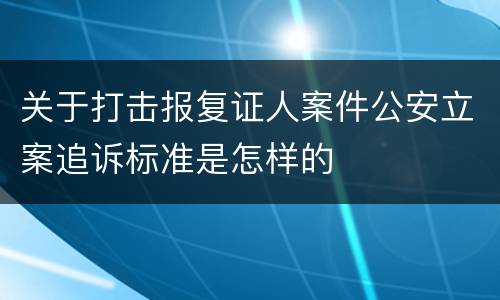 关于打击报复证人案件公安立案追诉标准是怎样的