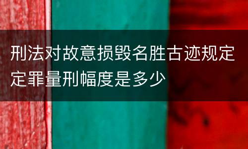 刑法对故意损毁名胜古迹规定定罪量刑幅度是多少