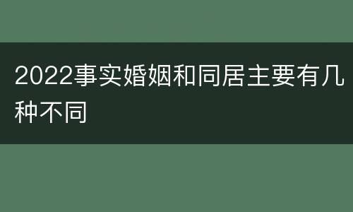 2022事实婚姻和同居主要有几种不同