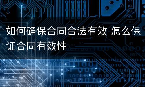 如何确保合同合法有效 怎么保证合同有效性