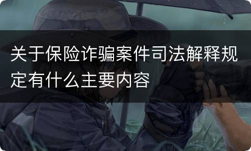 关于保险诈骗案件司法解释规定有什么主要内容