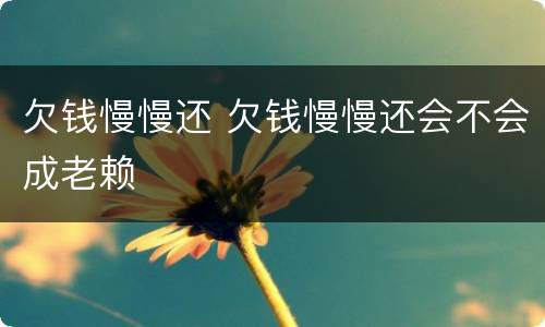 欠钱慢慢还 欠钱慢慢还会不会成老赖