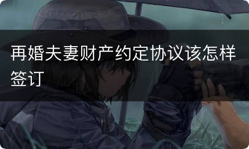 再婚夫妻财产约定协议该怎样签订